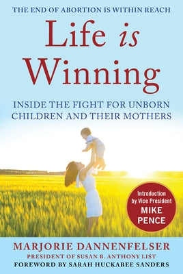 Life Is Winning: Inside the Fight for Unborn Children and Their Mothers, with an Introduction by Vice President Mike Pence & a Foreword