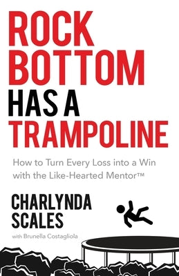 Rock Bottom Has a Trampoline: How to Turn Every Loss into a Win with the Like-Hearted Mentor(TM)