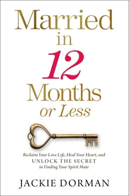 Married in 12 Months or Less: Reclaim Your Love Life, Heal Your Heart, and Unlock the Secret to Finding Your Spirit Mate
