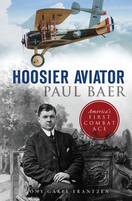 Hoosier Aviator Paul Baer: America's First Combat Ace