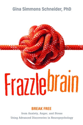 Frazzlebrain: Break Free from Anxiety, Anger, and Stress Using Advanced Discoveries in Neuropsychology