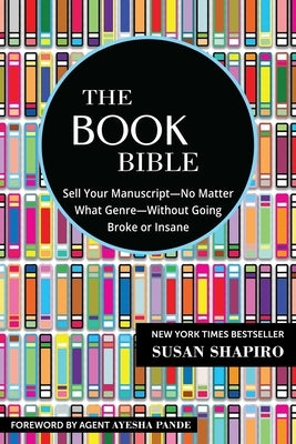 The Book Bible: How to Sell Your Manuscript--No Matter What Genre--Without Going Broke or Insane
