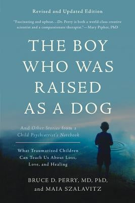The Boy Who Was Raised as a Dog: And Other Stories from a Child Psychiatrist's Notebook -- What Traumatized Children Can Teach Us about Loss, Love, an