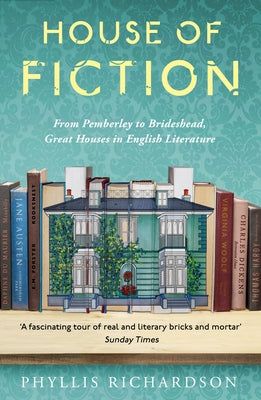 House of Fiction: From Pemberley to Brideshead, Great British Houses in Literature and Life