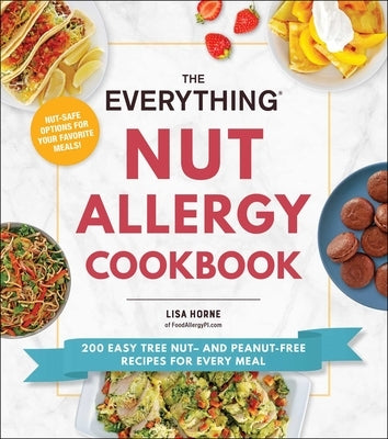 The Everything Nut Allergy Cookbook: 200 Easy Tree Nut- And Peanut-Free Recipes for Every Meal