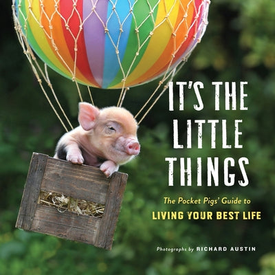 It's the Little Things: The Pocket Pigs' Guide to Living Your Best Life (Inspiration Book, Gift Book, Life Lessons, Mini Pigs)
