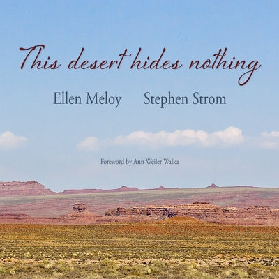 This Desert Hides Nothing: Selections from the Work of Ellen Meloy with Photographs by Stephen Strom