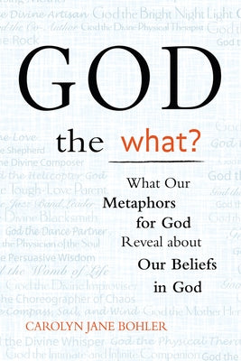 God the What?: What Our Metaphors for God Reveal about Our Beliefs in God