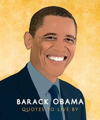 Barack Obama: Quotes to Live by: A Life-Affirming Collection of More Than 170 Quotes