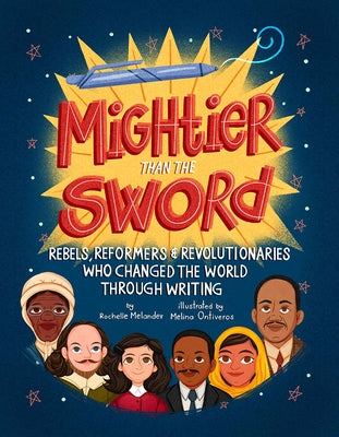 Mightier Than the Sword: Rebels, Reformers, and Revolutionaries Who Changed the World Through Writing