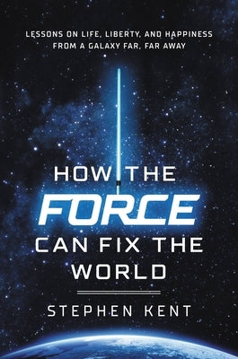 How the Force Can Fix the World: Lessons on Life, Liberty, and Happiness from a Galaxy Far, Far Away