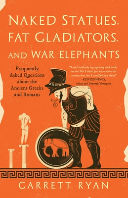 Naked Statues, Fat Gladiators, and War Elephants: Frequently Asked Questions about the Ancient Greeks and Romans
