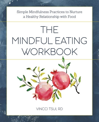 The Mindful Eating Workbook: Simple Mindfulness Practices to Nurture a Healthy Relationship with Food