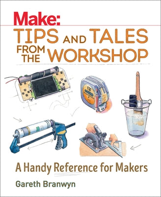 Make: Tips and Tales from the Workshop: A Handy Reference for Makers
