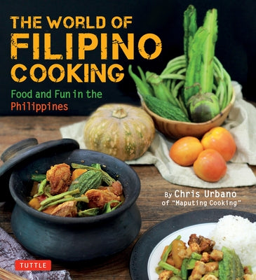 The World of Filipino Cooking: Food and Fun in the Philippines by Chris Urbano of Maputing Cooking (Over 90 Recipes)