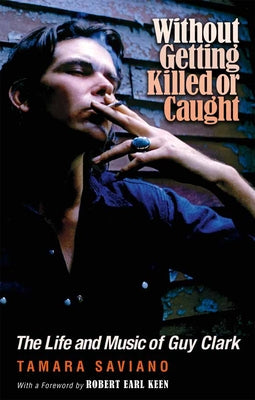 Without Getting Killed or Caught: The Life and Music of Guy Clark