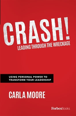 Crash!: Leading Through the Wreckage: Using Personal Power to Transform Your Leadership