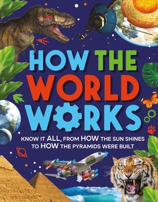 How the World Works: Know It All, from How the Sun Shines to How the Pyramids Were Built