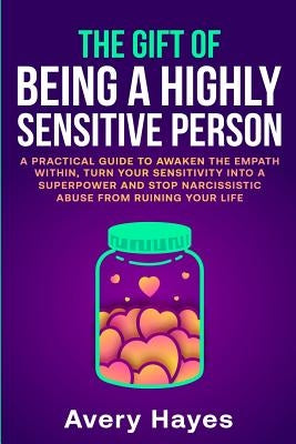 The Gift of being a Highly Sensitive Person: A practical guide to awaken the Empath within, turn your sensitivity into a superpower and stop narcissis