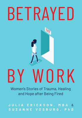 Betrayed by Work: Women's Stories of Trauma, Healing and Hope After Being Fired (Vocational Guidance and Job Advice for Invaluable Women