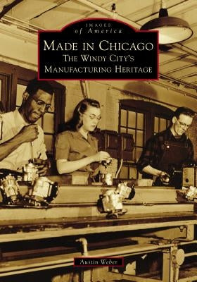 Made in Chicago: The Windy City's Manufacturing Heritage