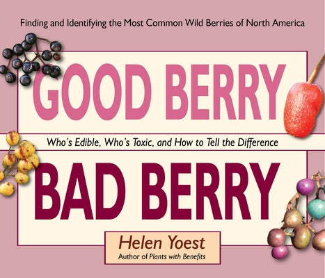 Good Berry Bad Berry: Who's Edible, Who's Toxic, and How to Tell the Difference