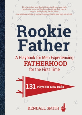 Rookie Father: A Playbook for Men Experiencing Fatherhood for the First Time