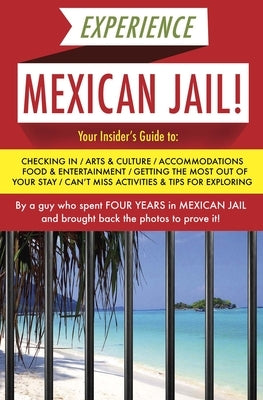Experience Mexican Jail!: Based on the Actual Cell-Phone Diaries of a Dude Who Spent Four Years in Jail in Cancun!