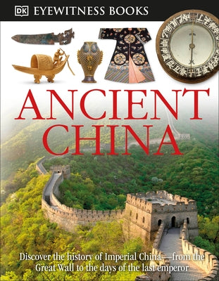 DK Eyewitness Books: Ancient China: Discover the History of Imperial China--From the Great Wall to the Days of the La