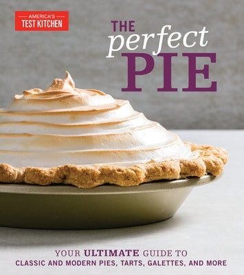 The Perfect Pie: Your Ultimate Guide to Classic and Modern Pies, Tarts, Galettes, and More