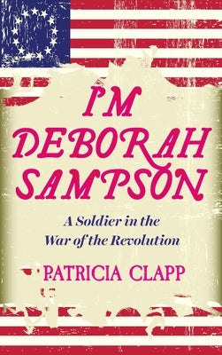 I'm Deborah Sampson: A Soldier in the War of the Revolution