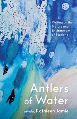 Antlers of Water: Writing on the Nature and Environment of Scotland