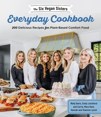 The Six Vegan Sisters Everyday Cookbook: 200 Delicious Recipes for Plant-Based Comfort Food