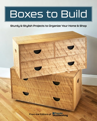 Boxes to Build: Sturdy & Stylish Projects to Organize Your Home & Shop