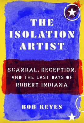 The Isolation Artist: Scandal, Deception, and the Last Days of Robert Indiana