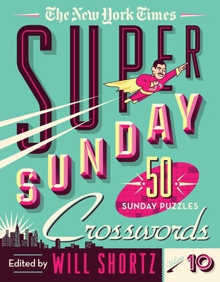 The New York Times Super Sunday Crosswords Volume 10: 50 Sunday Puzzles
