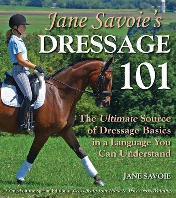Jane Savoie's Dressage 101: The Ultimate Source of Dressage Basics in a Language You Can Understand