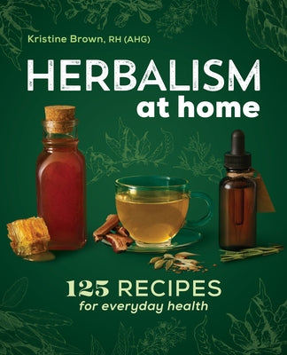 Herbalism at Home: 125 Recipes for Everyday Health