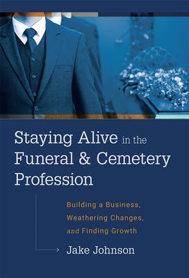 Staying Alive in the Funeral & Cemetery Profession: Building a Business, Weathering Changes, and Finding Growth