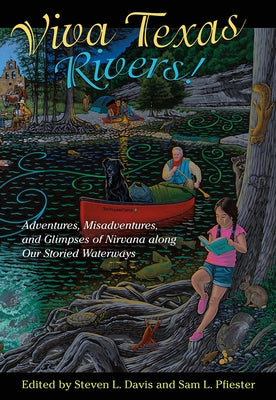 Viva Texas Rivers!: Adventures, Misadventures, and Glimpses of Nirvana Along Our Storied Waterways