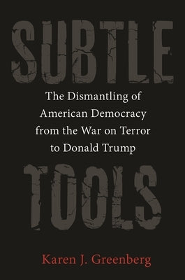 Subtle Tools: The Dismantling of American Democracy from the War on Terror to Donald Trump