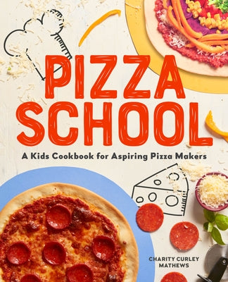 Pizza School: A Kids Cookbook for Aspiring Pizza Makers