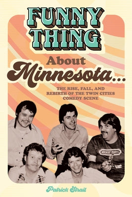 Funny Thing about Minnesota...: The Rise, Fall, and Rebirth of the Twin Cities Comedy Scene