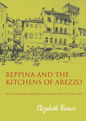 Beppina and the Kitchens of Arezzo: Life and Culinary Art in an Ancient Tuscan City
