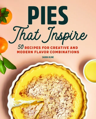 Pies That Inspire: 50 Recipes for Creative and Modern Flavor Combinations