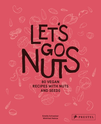 Let's Go Nuts: 80 Vegan Recipes with Nuts and Seeds