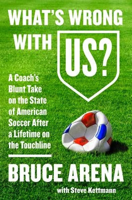 What's Wrong with Us?: A Coach's Blunt Take on the State of American Soccer After a Lifetime on the Touchline