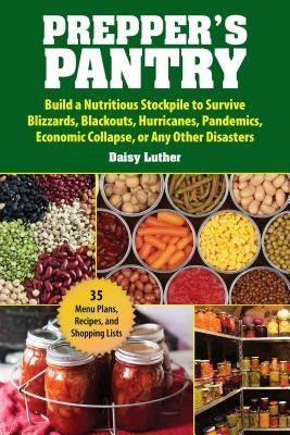Prepper's Pantry: Build a Nutritious Stockpile to Survive Blizzards, Blackouts, Hurricanes, Pandemics, Economic Collapse, or Any Other D