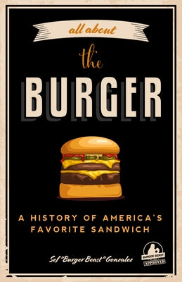 All about the Burger: A History of America's Favorite Sandwich (Burger America & Burger History, for Fans of the Ultimate Burger and the Gre