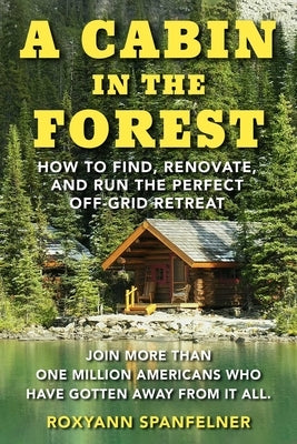 A Cabin in the Forest: How to Find, Renovate, and Run the Perfect Off-Grid Retreat